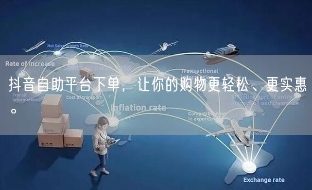抖音自助平台下单，让你的购物更轻松、更实惠。