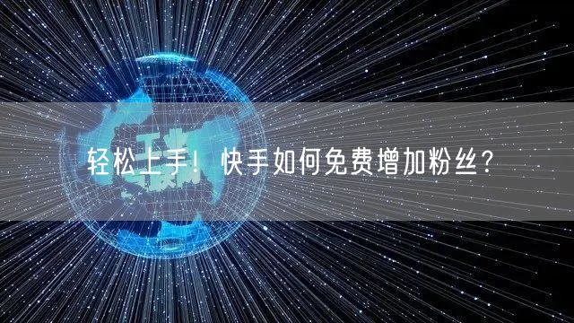 轻松上手!快手如何免费增加粉丝?
