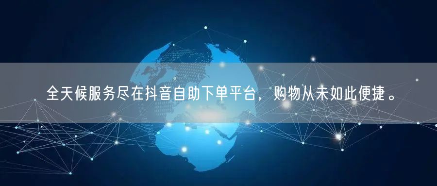 全天候服务尽在抖音自助下单平台,购物从未如此便捷。