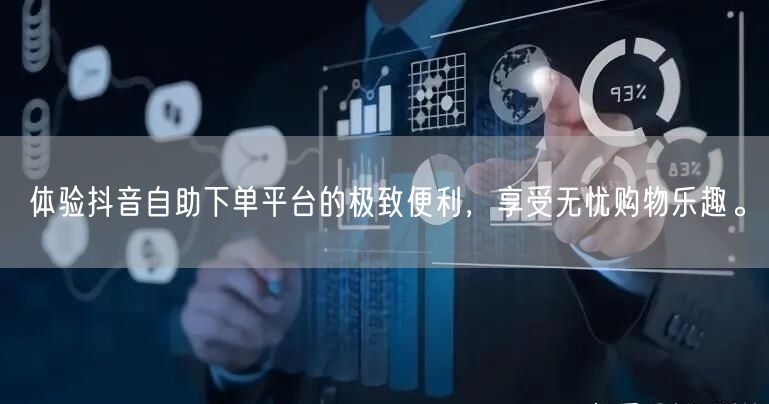 体验抖音自助下单平台的极致便利,享受无忧购物乐趣。