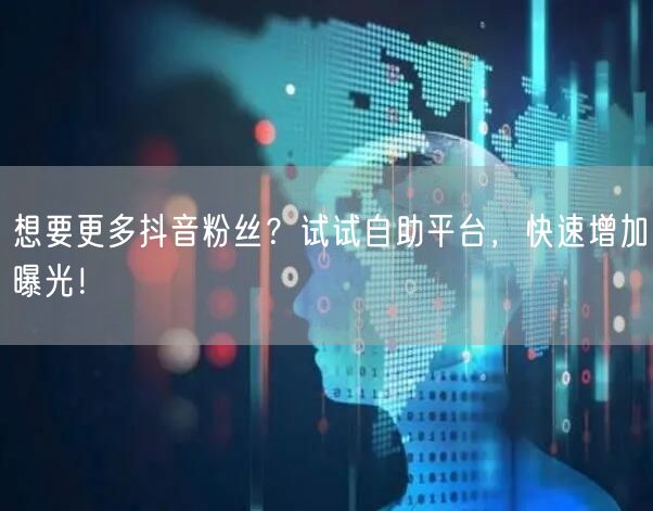 想要更多抖音粉丝？试试自助平台，快速增加曝光！
