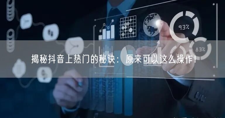 揭秘抖音上热门的秘诀：原来可以这么操作！