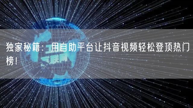 独家秘籍：用自助平台让抖音视频轻松登顶热门榜！