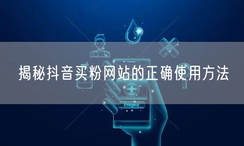 揭秘抖音买粉网站的正确使用方法