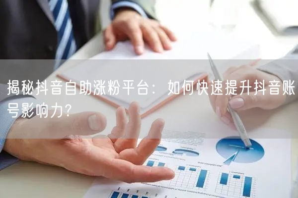 揭秘抖音自助涨粉平台：如何快速提升抖音账号影响力？