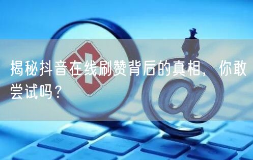 揭秘抖音在线刷赞背后的真相，你敢尝试吗？