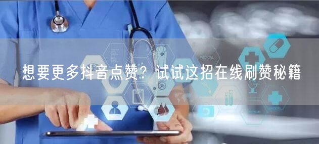 想要更多抖音点赞？试试这招在线刷赞秘籍