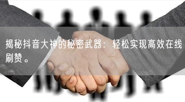 揭秘抖音大神的秘密武器：轻松实现高效在线刷赞。