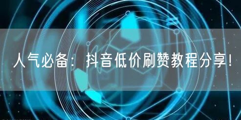 人气必备:抖音低价刷赞教程分享!