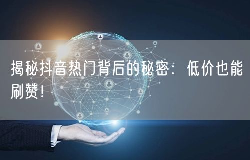 揭秘抖音热门背后的秘密:低价也能刷赞!
