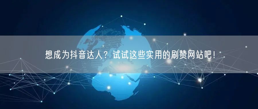 想成为抖音达人？试试这些实用的刷赞网站吧！