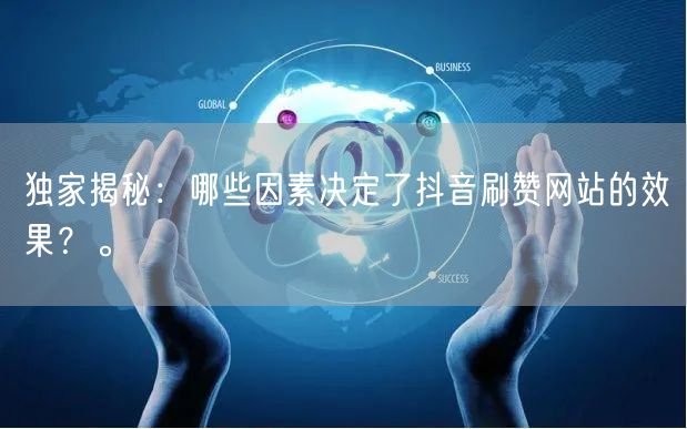 独家揭秘：哪些因素决定了抖音刷赞网站的效果？。