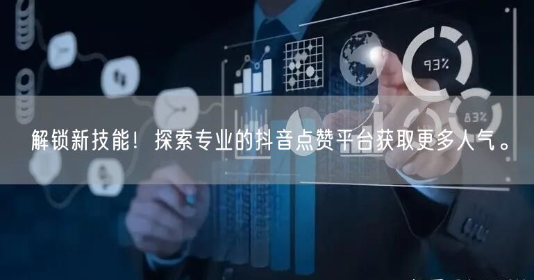 解锁新技能！探索专业的抖音点赞平台获取更多人气。