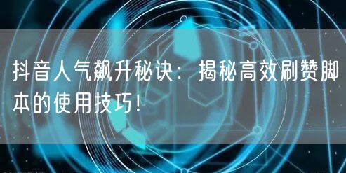 抖音人气飙升秘诀：揭秘高效刷赞脚本的使用技巧！