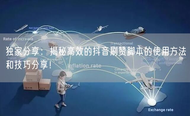 独家分享：揭秘高效的抖音刷赞脚本的使用方法和技巧分享！
