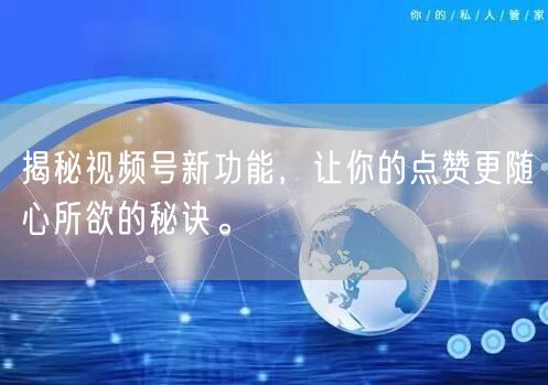 揭秘视频号新功能，让你的点赞更随心所欲的秘诀。