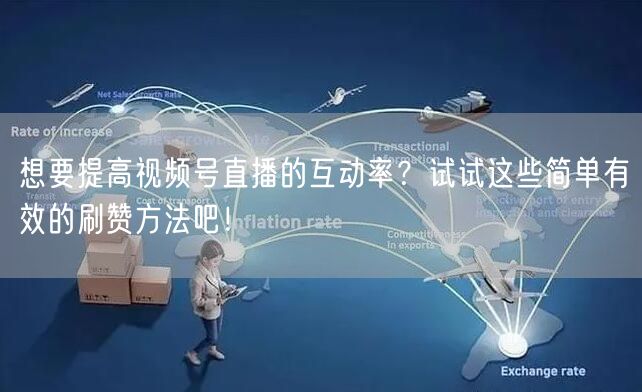 想要提高视频号直播的互动率？试试这些简单有效的刷赞方法吧！