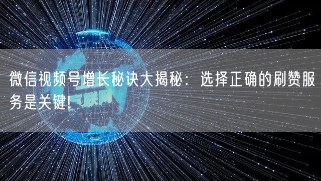 微信视频号增长秘诀大揭秘:选择正确的刷赞服务是关键!