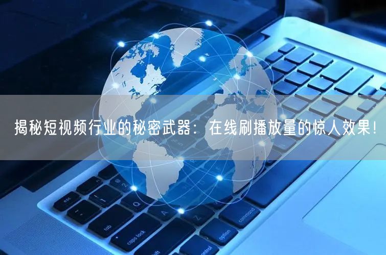 揭秘短视频行业的秘密武器：在线刷播放量的惊人效果！