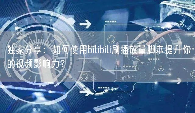 独家分享：如何使用bilibili刷播放量脚本提升你的视频影响力？