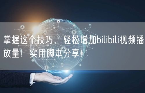 掌握这个技巧，轻松增加bilibili视频播放量！实用脚本分享！