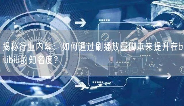 揭秘行业内幕：如何通过刷播放量脚本来提升在bilibili的知名度？