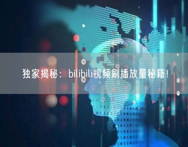 独家揭秘：bilibili视频刷播放量秘籍！