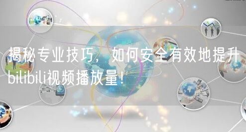 揭秘专业技巧，如何安全有效地提升bilibili视频播放量！