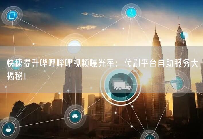 快速提升哔哩哔哩视频曝光率：代刷平台自助服务大揭秘！