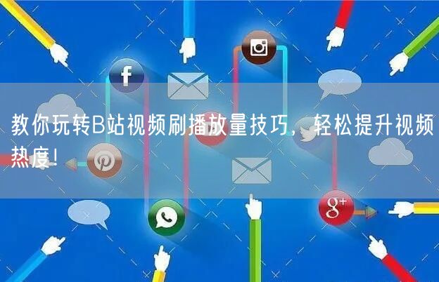 教你玩转B站视频刷播放量技巧，轻松提升视频热度！
