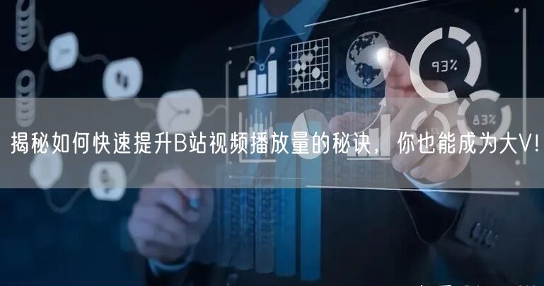 揭秘如何快速提升B站视频播放量的秘诀，你也能成为大V！