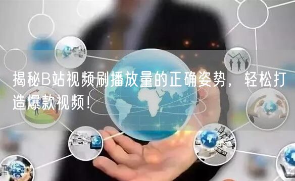 揭秘B站视频刷播放量的正确姿势，轻松打造爆款视频！
