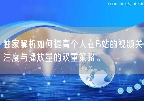 独家解析如何提高个人在B站的视频关注度与播放量的双重策略。