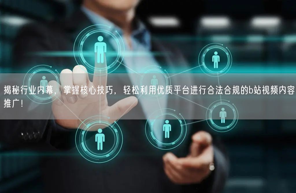揭秘行业内幕，掌握核心技巧，轻松利用优质平台进行合法合规的b站视频内容推广！