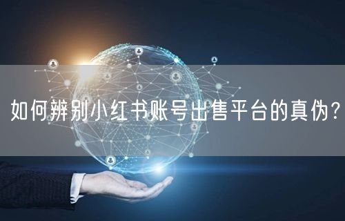 如何辨别小红书账号出售平台的真伪?
