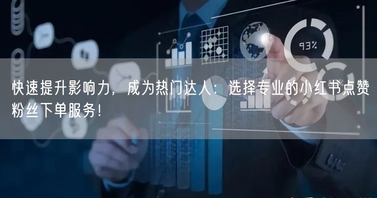 快速提升影响力，成为热门达人：选择专业的小红书点赞粉丝下单服务！