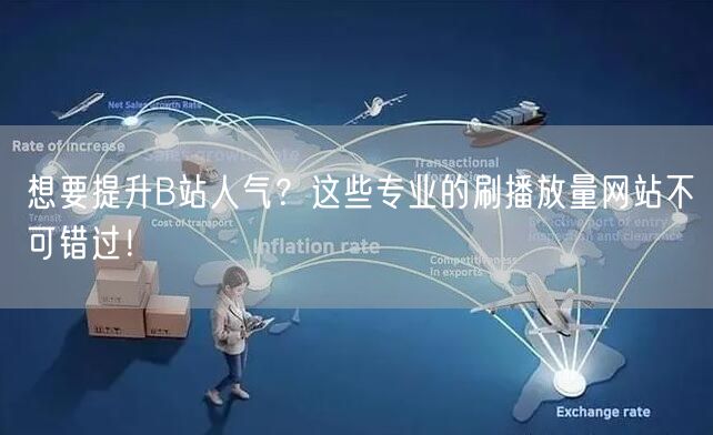 想要提升B站人气？这些专业的刷播放量网站不可错过！
