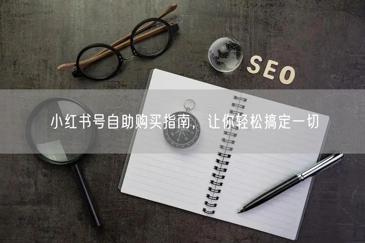 小红书号自助购买指南，让你轻松搞定一切