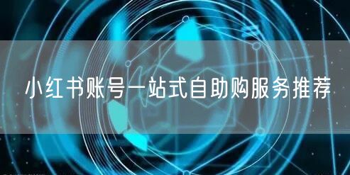 小红书账号一站式自助购服务推荐