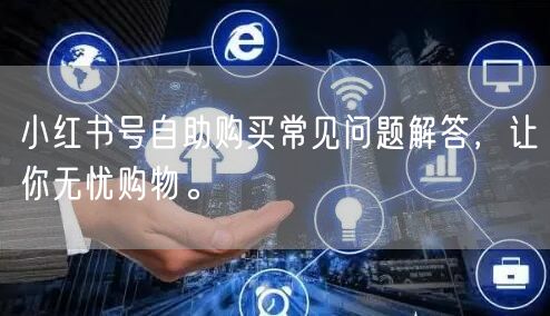 小红书号自助购买常见问题解答，让你无忧购物。