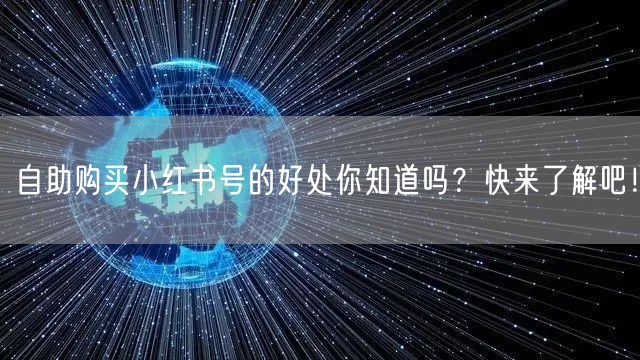 自助购买小红书号的好处你知道吗?快来了解吧!