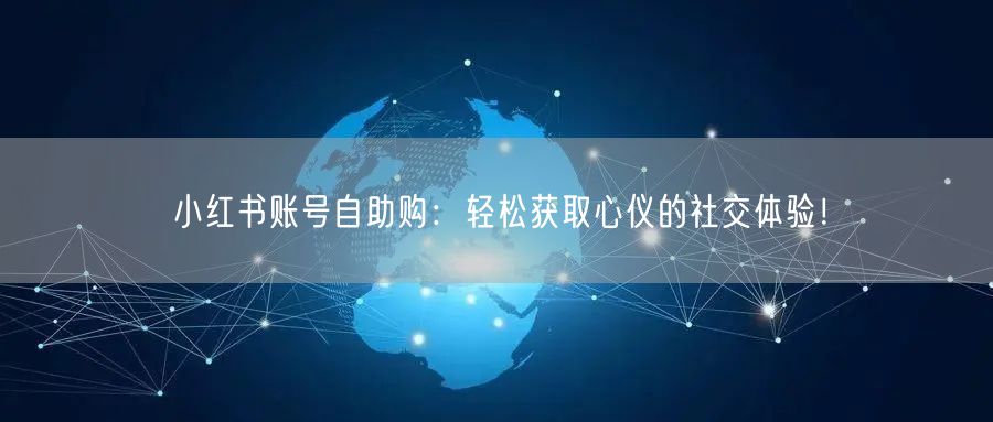 小红书账号自助购:轻松获取心仪的社交体验!