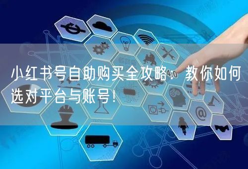 小红书号自助购买全攻略:教你如何选对平台与账号!