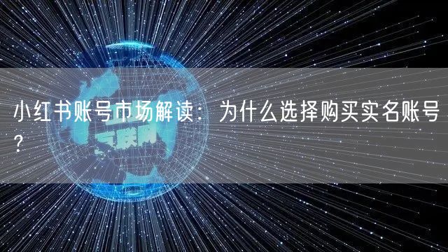 小红书账号市场解读：为什么选择购买实名账号？