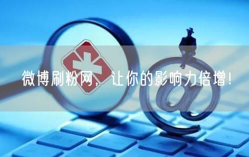 微博刷粉网,让你的影响力倍增!