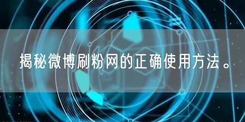 揭秘微博刷粉网的正确使用方法。