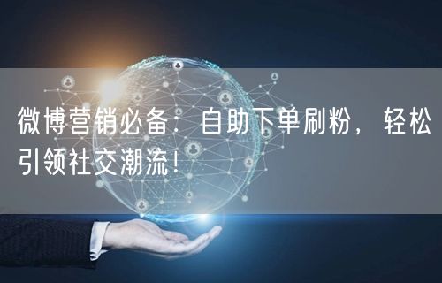 微博营销必备:自助下单刷粉,轻松引领社交潮流!
