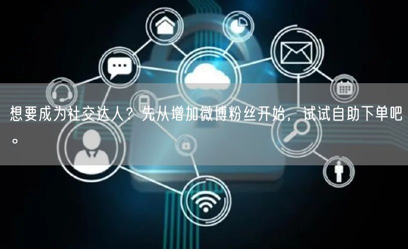 想要成为社交达人?先从增加微博粉丝开始,试试自助下单吧。