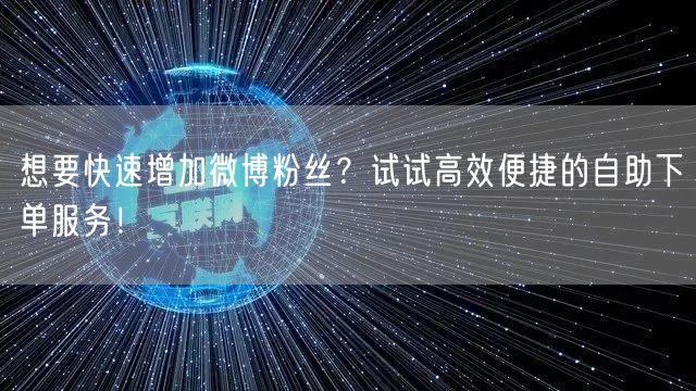 想要快速增加微博粉丝?试试高效便捷的自助下单服务!