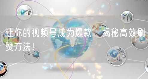让你的视频号成为爆款！揭秘高效刷赞方法！